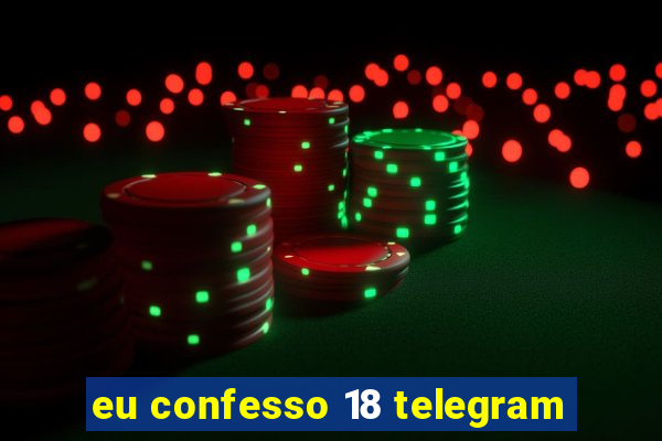 eu confesso 18 telegram